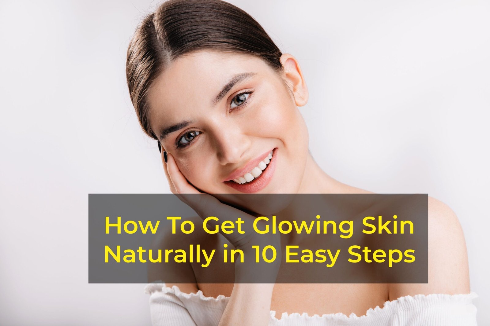 How To Get Glowing Skin Naturally in 10 Easy Steps